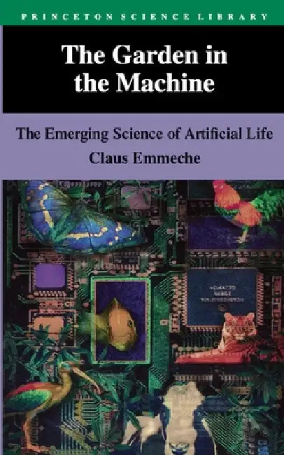 The Garden in the Machine: The Emerging Science of Artificial Life by Claus Emmeche, Steven Sampson