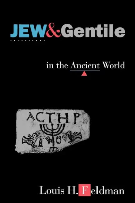 Jew and Gentile in the Ancient World: Attitudes and Interactions from Alexander to Justinian by Louis H. Feldman