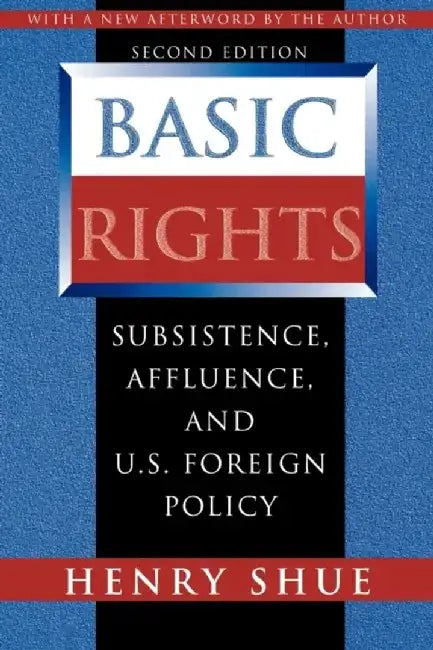 Basic Rights: Subsistence, Affluence, and U.S. Foreign Policy, Second Edition by Henry Shue