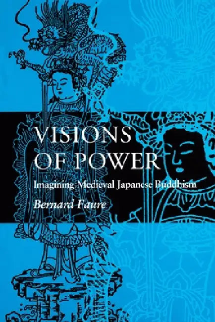 Visions of Power: Imagining Medieval Japanese Buddhism by Bernard Faure, Phyllis Brooks