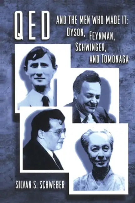 Qed and the Men Who Made It: Dyson, Feynman, Schwinger, and Tomonaga by Silvan S. Schweber