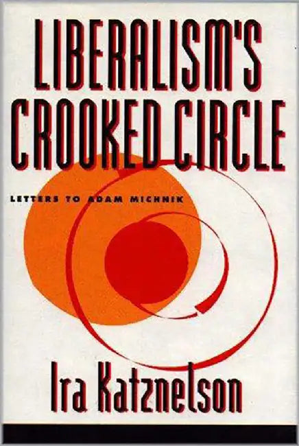 Liberalism'S Crooked Circle: Letters to Adam Michnik by Ira Katznelson