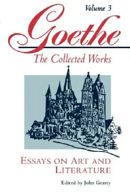 Goethe, Volume 3: Essays on Art and Literature by Johann Wolfgang Von Goethe, John Gearey, Ellen Von Nardroff