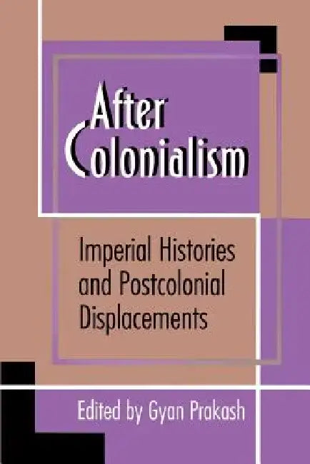 After Colonialism: Imperial Histories and Postcolonial Displacements by Gyan Prakash