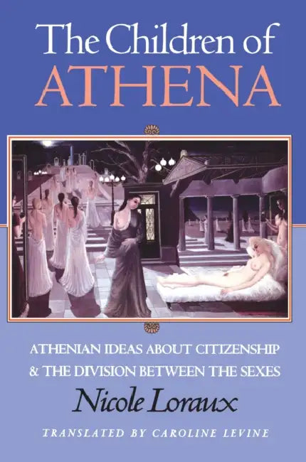 The Children of Athena: Athenian Ideas about Citizenship and the Division Between the Sexes by Nicole Loraux, Caroline Levine, Froma I. Zeitlin