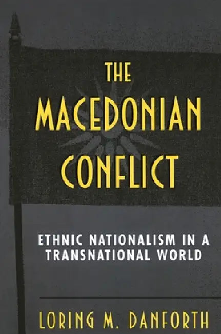 The Macedonian Conflict: Ethnic Nationalism in a Transnational World by Loring M. Danforth