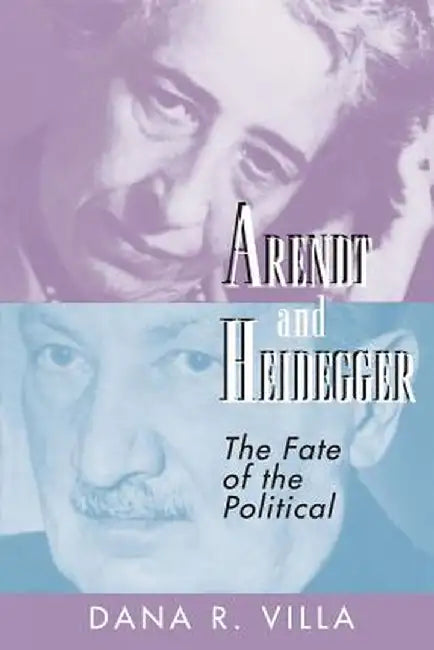 Arendt and Heidegger: The Fate of the Political by Dana Villa