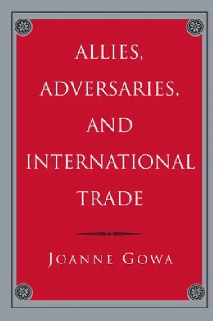 Allies, Adversaries, and International Trade by Joanne Gowa