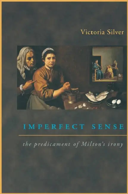 Imperfect Sense: The Predicament of Milton's Irony by Victoria Silver