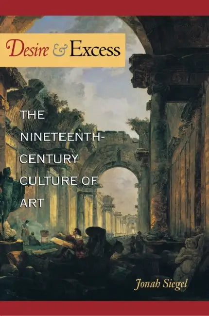 Desire and Excess: The Nineteenth-Century Culture of Art by Jonah Siegel
