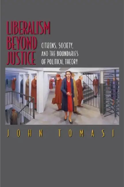 Liberalism Beyond Justice: Citizens, Society, and the Boundaries of Political Theory by John Tomasi