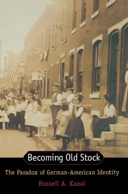 Becoming Old Stock: The Paradox of German-American Identity by Russell Kazal