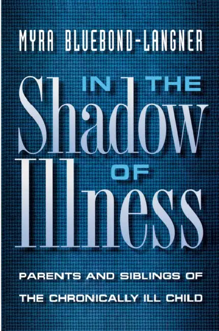 In the Shadow of Illness: Parents and Siblings of the Chronically Ill Child by Myra Bluebond-Langner