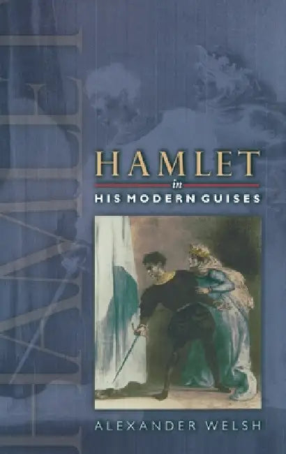 Hamlet in His Modern Guises by Alexander Welsh
