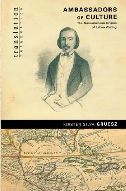 Ambassadors of Culture: The Transamerican Origins of Latino Writing by Kirsten Silva Gruesz