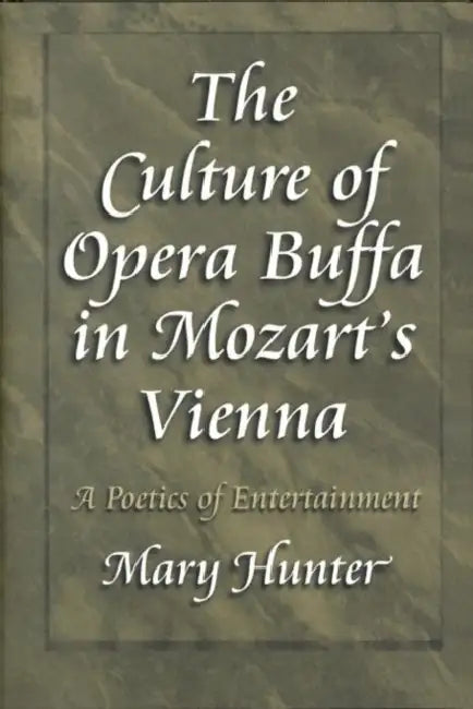The Culture of Opera Buffa in Mozart's Vienna: A Poetics of Entertainment by Mary Hunter