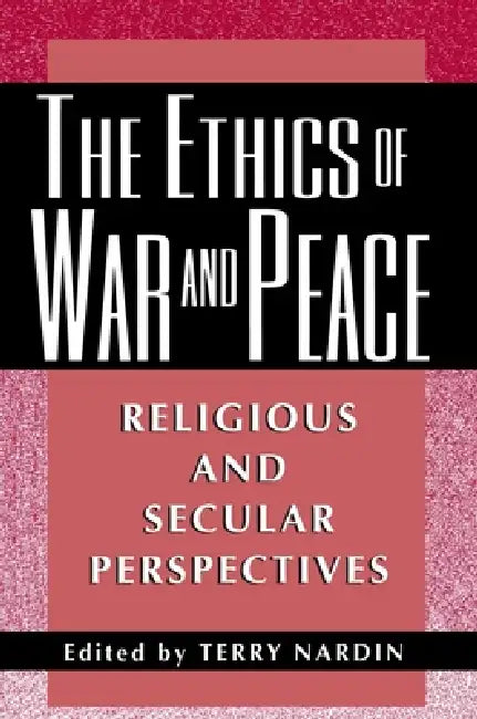 The Ethics of War and Peace: Religious and Secular Perspectives by Terry Nardin