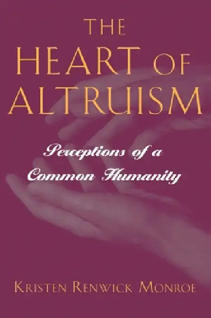 The Heart of Altruism: Perceptions of a Common Humanity by Kristen Renwick Monroe
