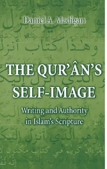 The Qur'ân's Self-Image: Writing and Authority in Islam's Scripture by Daniel Madigan