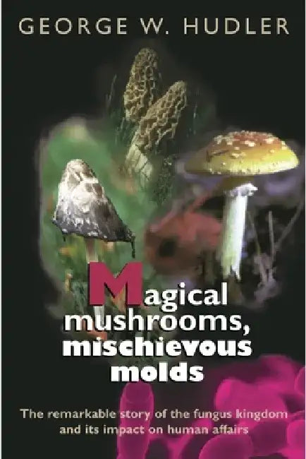 Magical Mushrooms, Mischievous Molds by George W. Hudler
