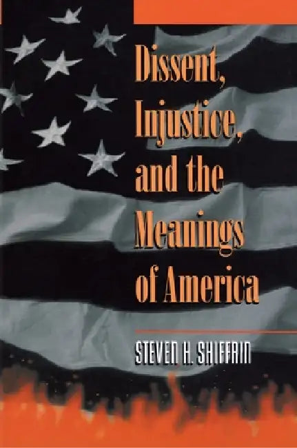 Dissent, Injustice, and the Meanings of America by Steven H. Shiffrin