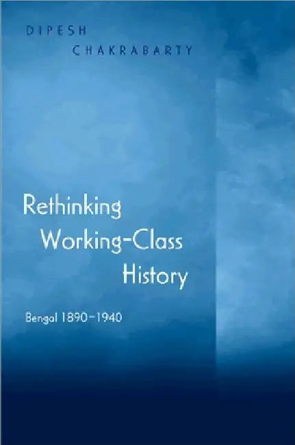 Rethinking Working-Class History: Bengal 1890-1940 by Chakrabarty, Dipesh