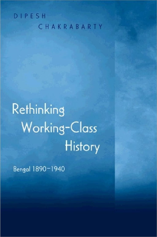 Rethinking Working-Class History: Bengal 1890-1940 by Dipesh Chakrabarty