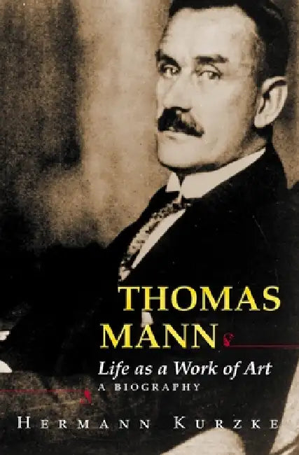 Thomas Mann: Life as a Work of Art: A Biography by Hermann Kurzke, Leslie Willson