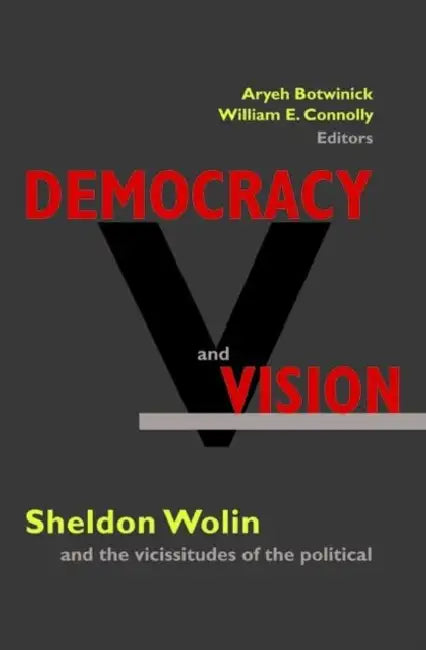 Democracy and Vision: Sheldon Wolin and the Vicissitudes of the Political by Aryeh Botwinick, William E. Connolly