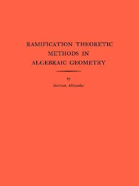 Ramification Theoretic Methods in Algebraic Geometry by Shreeram Shankar Abhyankar