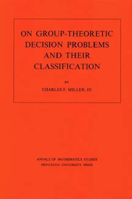 On Group-Theoretic Decision Problems and Their Classification. (Am-68), Volume 68 by Charles F. Miller