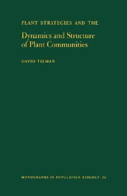 Plant Strategies and the Dynamics and Structure of Plant Communities. (Mpb-26), Volume 26 by David Tilman