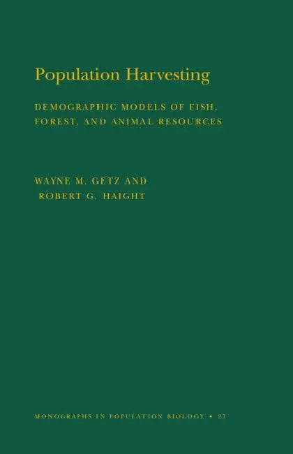 Population Harvesting: Demographic Models of Fish, Forest, and Animal Resources by Wayne M. Getz, Robert G. Haight