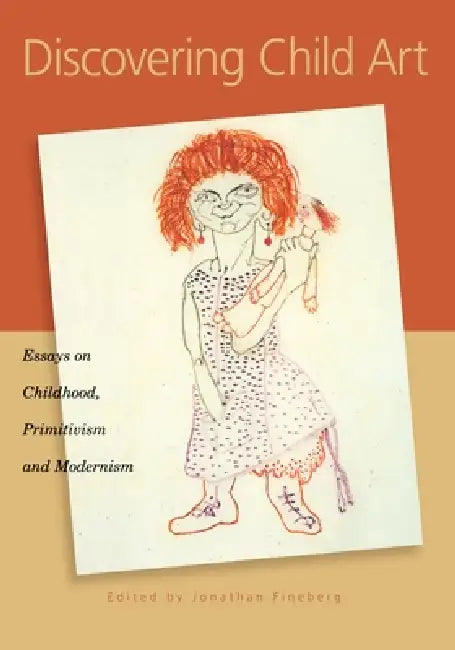 Discovering Child Art: Essays on Childhood, Primitivism, and Modernism by Jonathan Fineberg
