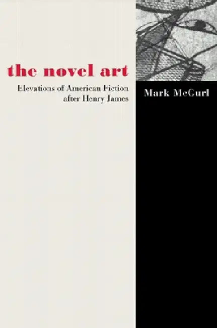 The Novel Art: Elevations of American Fiction After Henry James by Mark McGurl