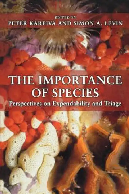 The Importance of Species: Perspectives on Expendability and Triage by Peter Kareiva, Simon a. Levin