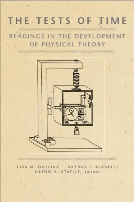 The Tests of Time: Readings in the Development of Physical Theory by Lisa M. Dolling, Arthur F. Gianelli, Glenn N. Statile