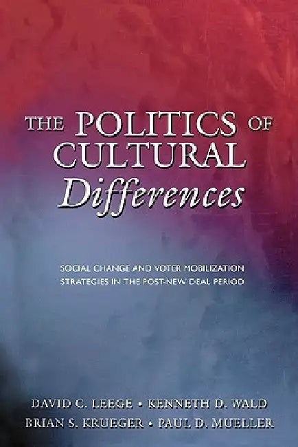 The Politics of Cultural Differences: Social Change and Voter Mobilization Strategies in the Post New Deal Period by David C. Leege, Kenneth D. Wald, Brian S. Krueger