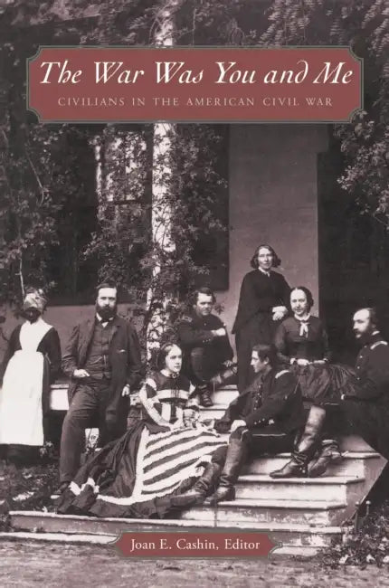 The War Was You and Me: Civilians in the American Civil War by Joan E. Cashin, William Blair, Joan E. Cashin