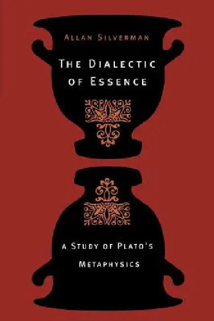 The Dialectic of Essence: A Study of Plato's Metaphysics by Allan Silverman