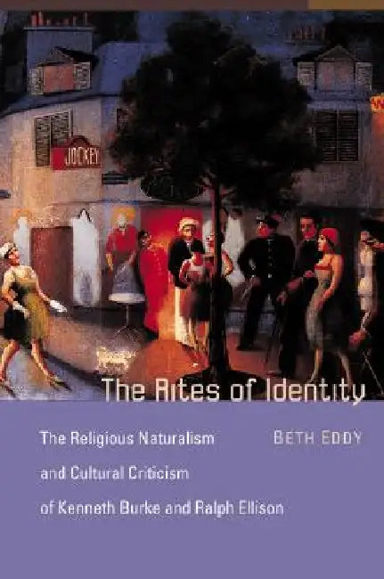 The Rites of Identity: The Religious Naturalism and Cultural Criticism of Kenneth Burke and Ralph Ellison by Beth Eddy