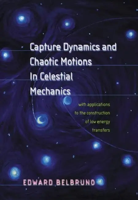 Capture Dynamics and Chaotic Motions in Celestial Mechanics: With Applications to the Construction of Low Energy Transfers by Edward Belbruno