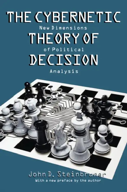 The Cybernetic Theory of Decision: New Dimensions of Political Analysis by John D. Steinbruner