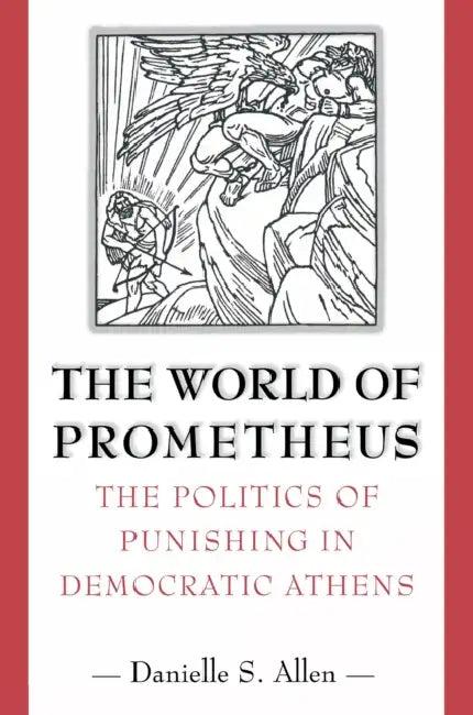 The World of Prometheus: The Politics of Punishing in Democratic Athens by Danielle S. Allen