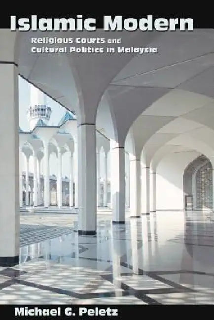 Islamic Modern: Religious Courts and Cultural Politics in Malaysia by Michael G. Peletz