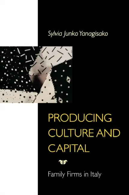 Producing Culture and Capital: Family Firms in Italy by Sylvia Yanagisako
