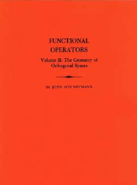 Functional Operators, Volume II: The Geometry of Orthogonal Spaces by John Von Neumann