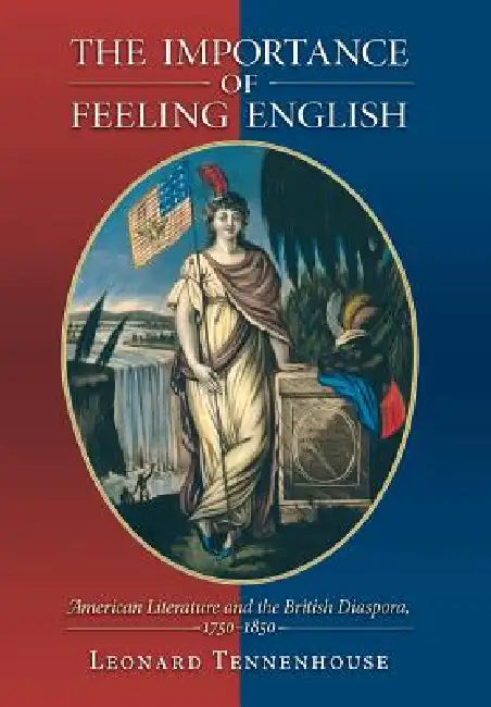 The Importance of Feeling English: American Literature and the British Diaspora, 1750-1850 by Leonard Tennenhouse