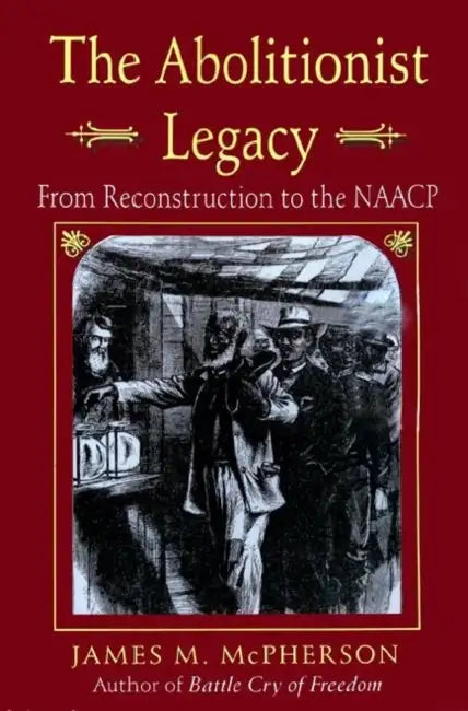 The Abolitionist Legacy: From Reconstruction to the NAACP by James M. McPherson