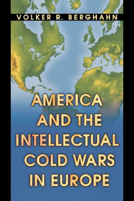 America and the Intellectual Cold Wars in Europe by Volker R. Berghahn